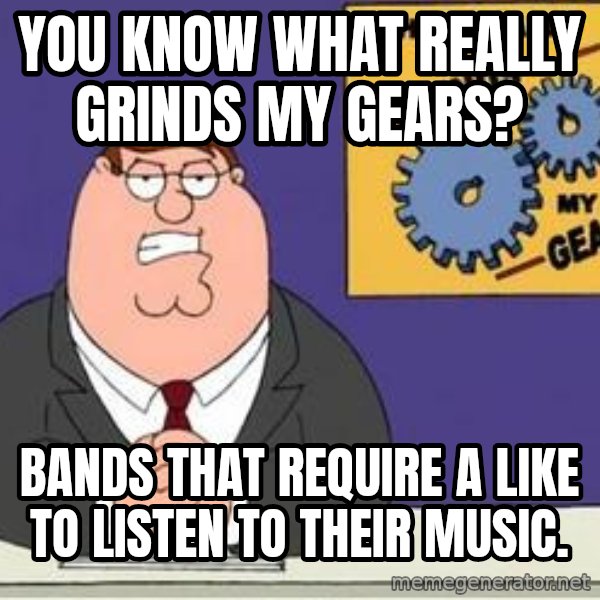 Grinds My Gears Peter Griffin meme: You know what really grinds my gears? / Bands that require a like to listen to their music.