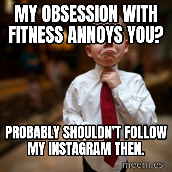 Alright Then Business Kid meme: My oBsession with fitness annoys you? / Probably shouldn't follow my instagram then.
