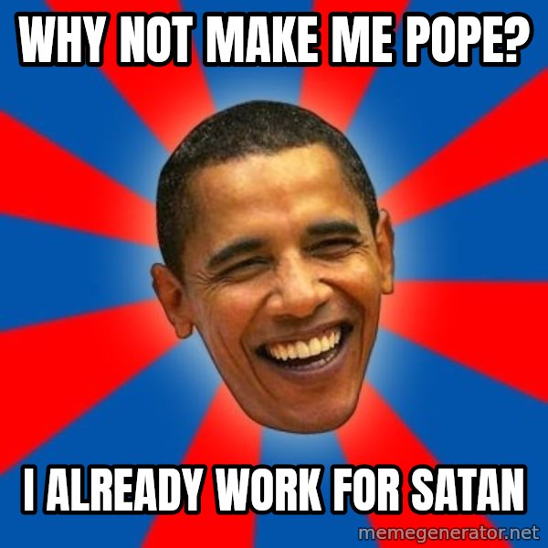 Obama meme: Why not make me pope? / I already work for satan