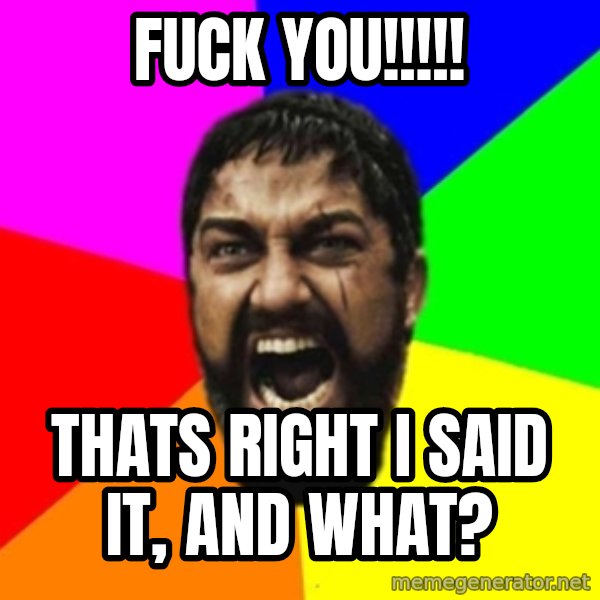 sparta meme: fuck you!!!!! / thats right i said it, and what?