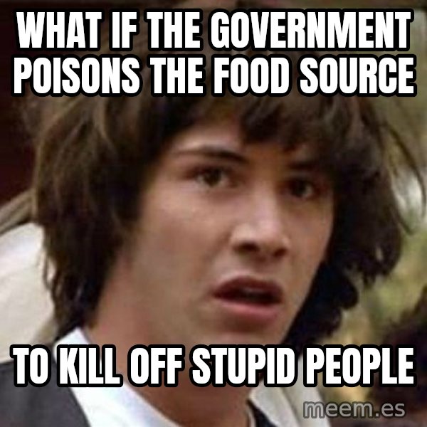 Conspiracy Keanu meme: What if the government poisons the food source / To kill off stupid people