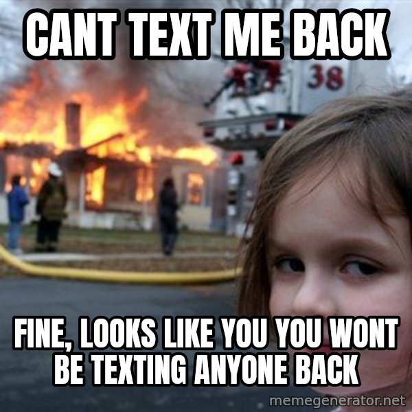 Disaster Girl meme: cant text me back / fine, looks like you you wont be texting anyone back