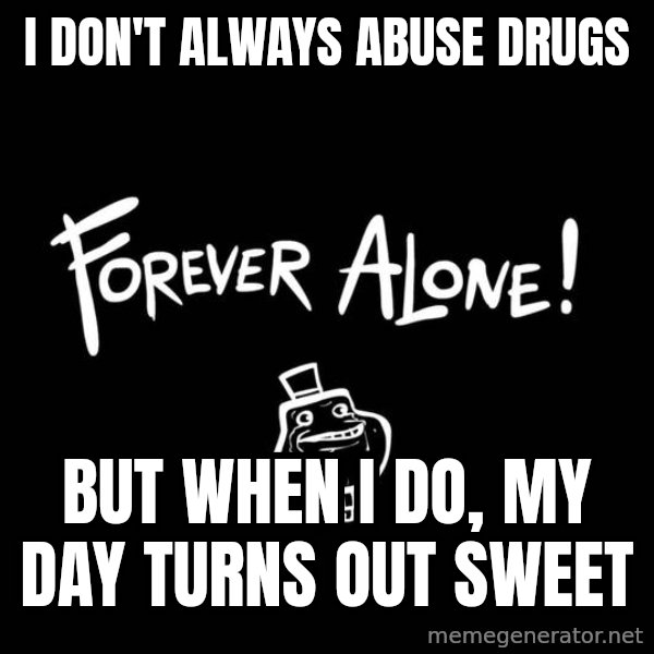 The Most Interesting Man In The World meme: I don't always abuse drugs / but when I do, my day turns out sweet