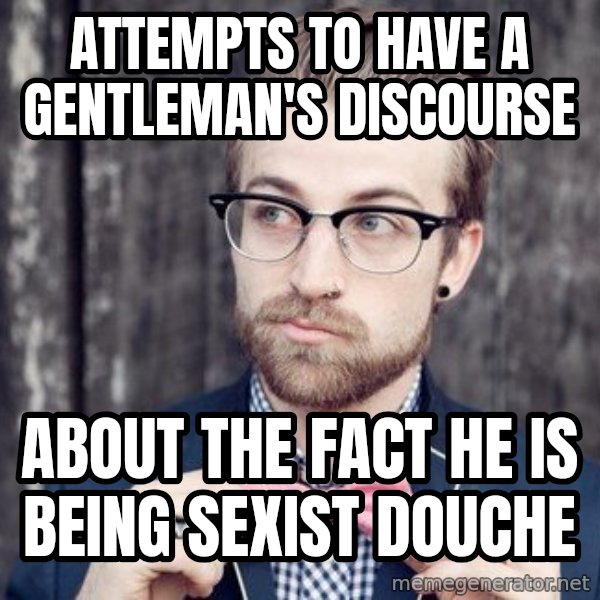 Scumbag Analytic Philosopher meme: ATTEMPTS TO HAVE A GENTLEMAN'S DISCOURSE / ABOUT THE FACT HE IS BEING SEXIST DOUCHE
