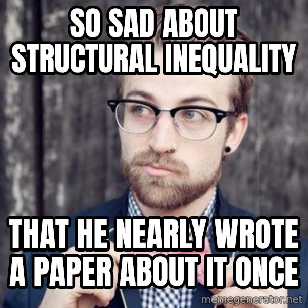 Scumbag Analytic Philosopher meme: SO SAD ABOUT STRUCTURAL INEQUALITY / THAT HE NEARLY WROTE A PAPER ABOUT IT ONCE