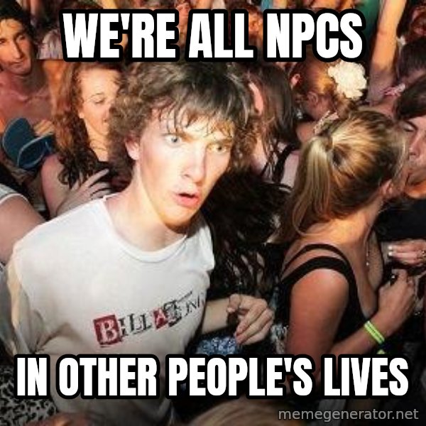 Sudden Realization Ralph meme: We're all npcs / in other people's lives