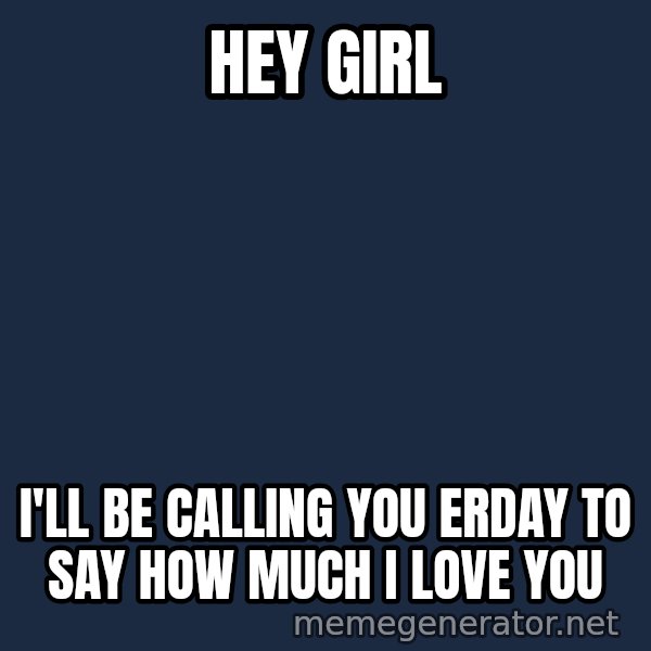 Zach Morris meme: Hey girl / I'll be calling you erday to say how much i love you