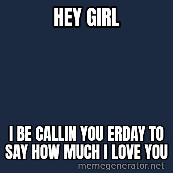 Zach Morris meme: hey girl / i be callin you erday to say how much i love you