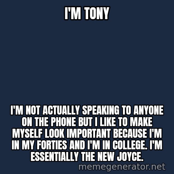 Zach Morris meme: I'm tony / I'm not actually speaking to anyone  on the phone but I like to make myself look important because I'm in my forties and I'm in college.  I'm essentially the new joYce.