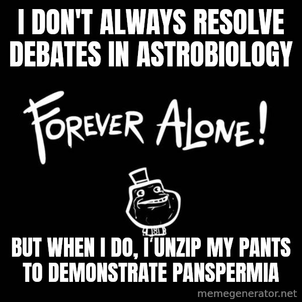 The Most Interesting Man In The World meme: I don't always resolve debates in Astrobiology / But when I do, I unzip my pants to DEMONSTRATE panspermia