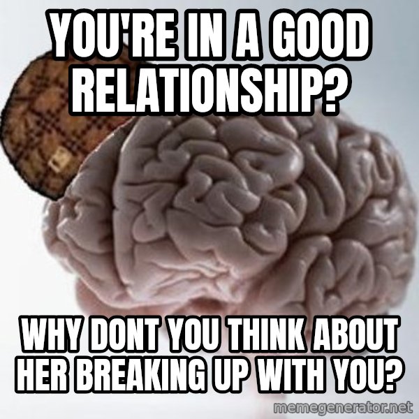 Scumbag Brain meme: You're in a good relationship? / Why dont you think about her breaking up with you?