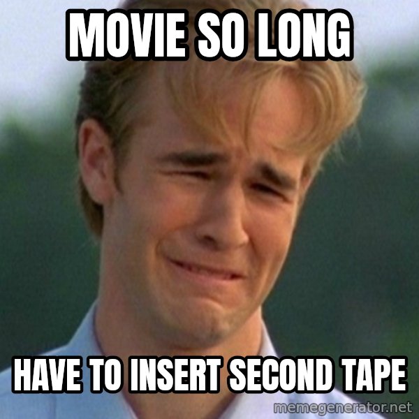 90s Problems meme: movie so long / have to insert second tape