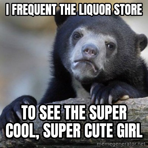 Confession Bear meme: I frequent the liquor store / to see the super cool, super cute girl