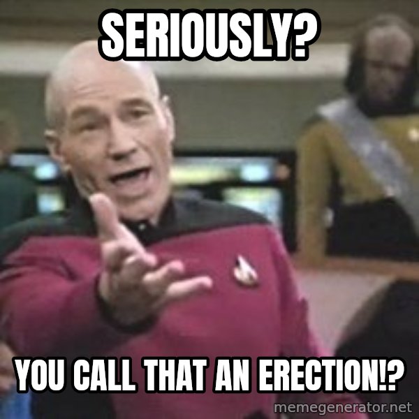 Captain Picard meme: Seriously? / You call that an erection!?