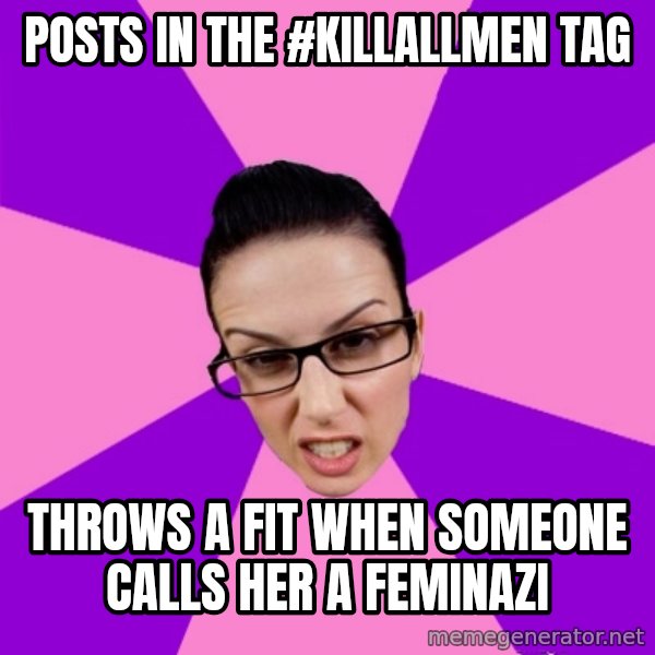 Privilege Denying Feminist meme: posts in the #killallmen tag / throws a fit when someone calls her a feminazi