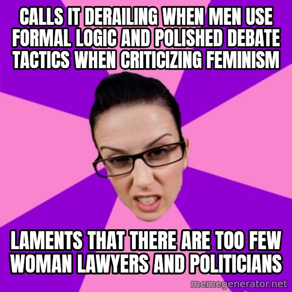 Privilege Denying Feminist meme: calls it derailing when men use formal logic and polished debate tactics when criticizing feminism / laments that there are too few woman lawyers and politicians