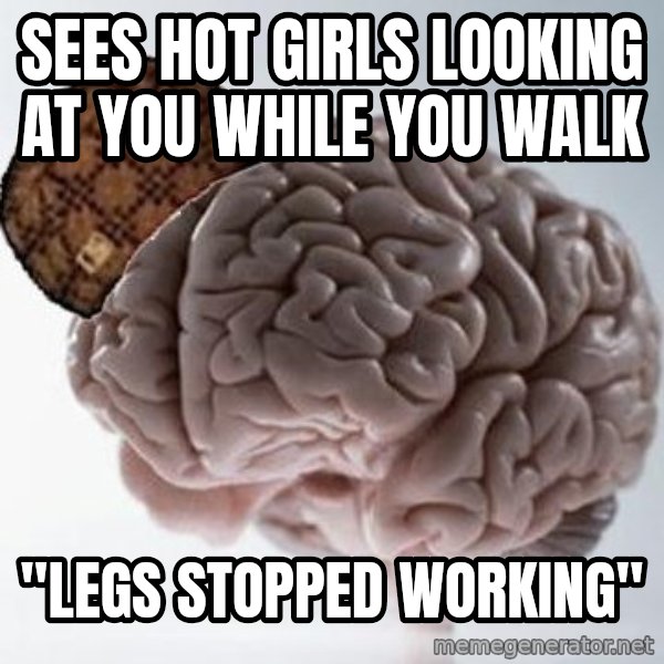 Scumbag Brain meme: sees hot girls looking at you while you walk / "Legs stopped working"