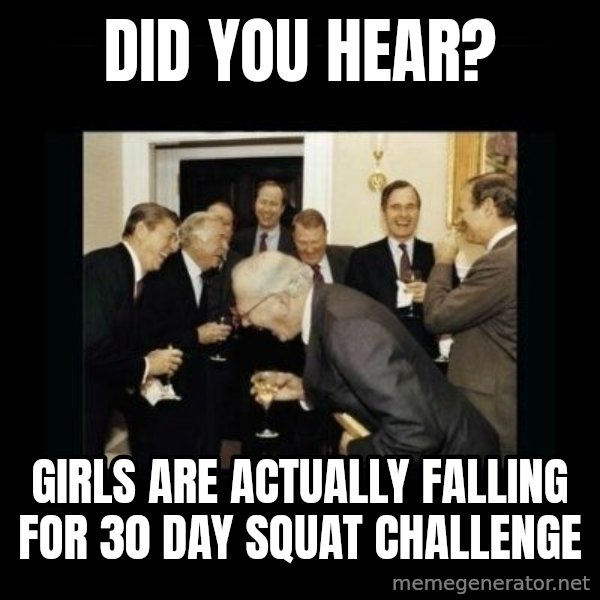 Rich Men Laughing meme: Did you hear? / girls are actually falling for 30 day squat challenge