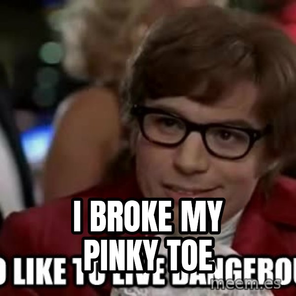 I too like to live dangerously meme: i broke my pinky toe