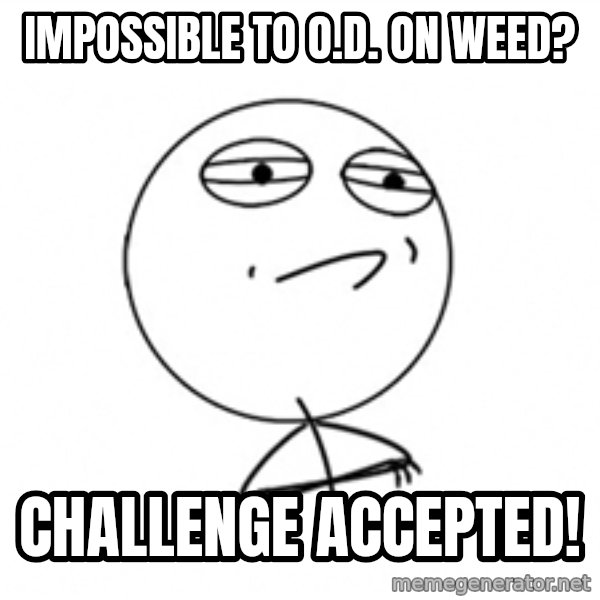 Challenge Accepted 2 meme: impossible to o.d. on weed? / challenge accepted!
