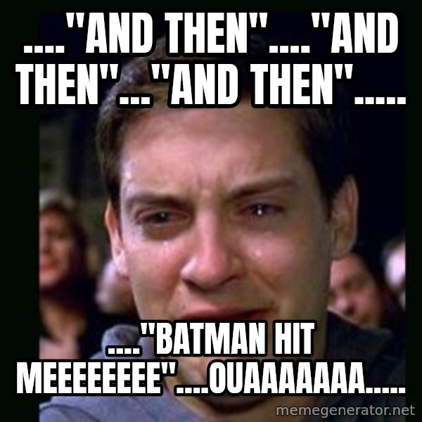 crying peter parker meme: ...."and then"...."and then"..."and then"..... / ...."batman hit meeeeeeee"....ouaaaaaaa.....