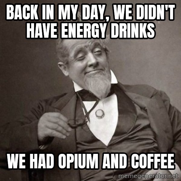 1889 [10] guy meme: back in my day, we didn't have energy drinks / we had opium and coffee