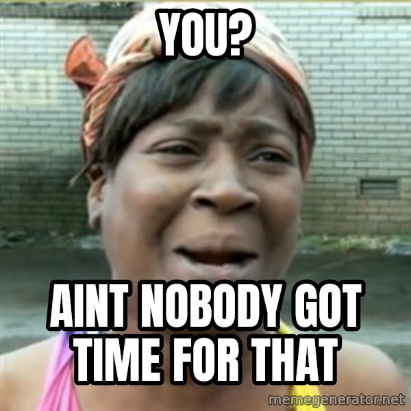 Ain't Nobody got time fo that meme: you? / aint nobody got time for that