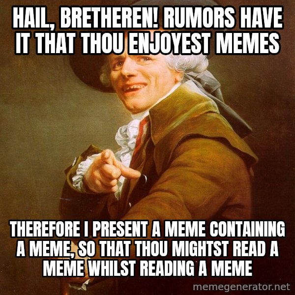 Joseph Ducreux meme: Hail, bretheren! rumors have it that thou enjoyest memes / therefore I present a meme containing a meme, so that thou mightst read a meme whilst reading a meme