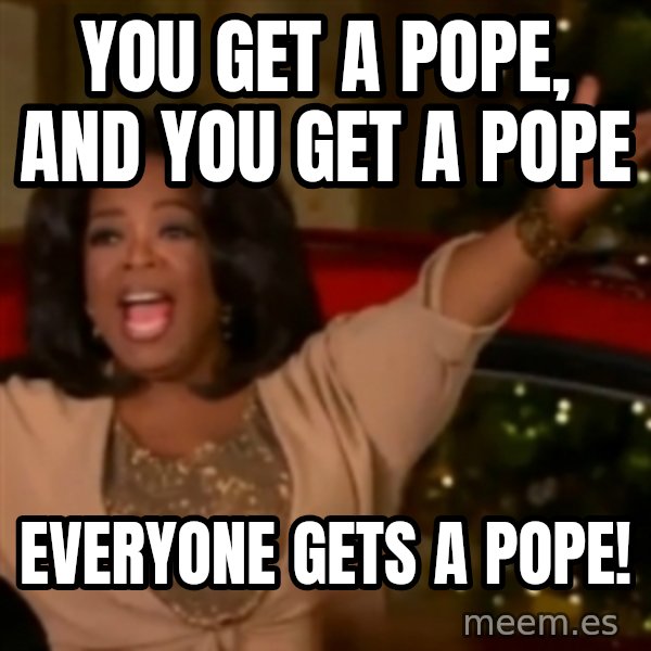 The Giving Oprah meme: YOu get a pope, and you get a pope / everyone gets a pope!
