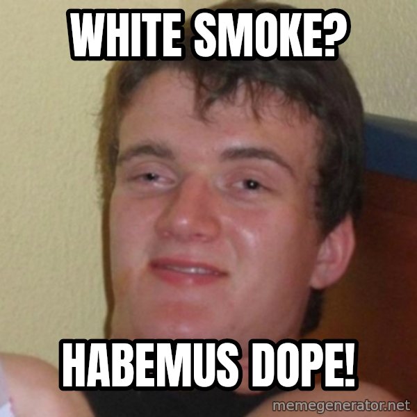 Really Stoned Guy meme: WhIte sMoke? / HAbemus dope!