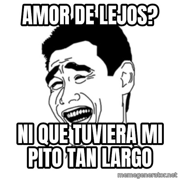 FU*CK THAT GUY meme: AMOR DE LEJOS? / NI QUE TUVIERA MI PITO TAN LARGO