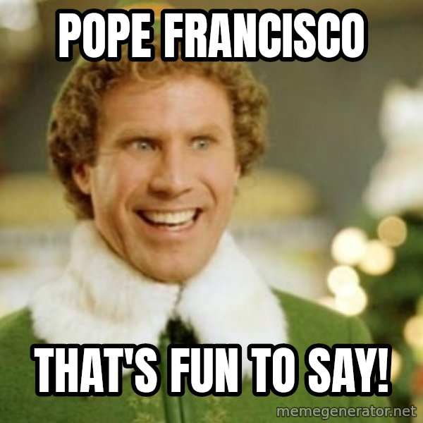 Buddy the Elf meme: POPE FRANCISCO / THAT'S FUN TO SAY!