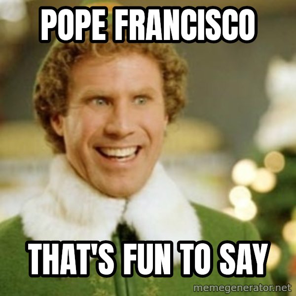 Buddy the Elf meme: pope Francisco / That's fun to say