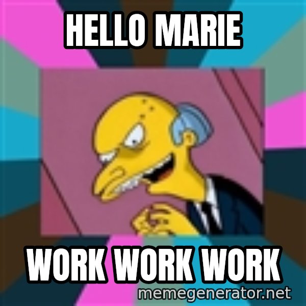 Mr. Burns meme: hELLO mARIE / work work work