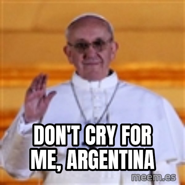 Pope Francis 1st meme: Don't cry for me, Argentina