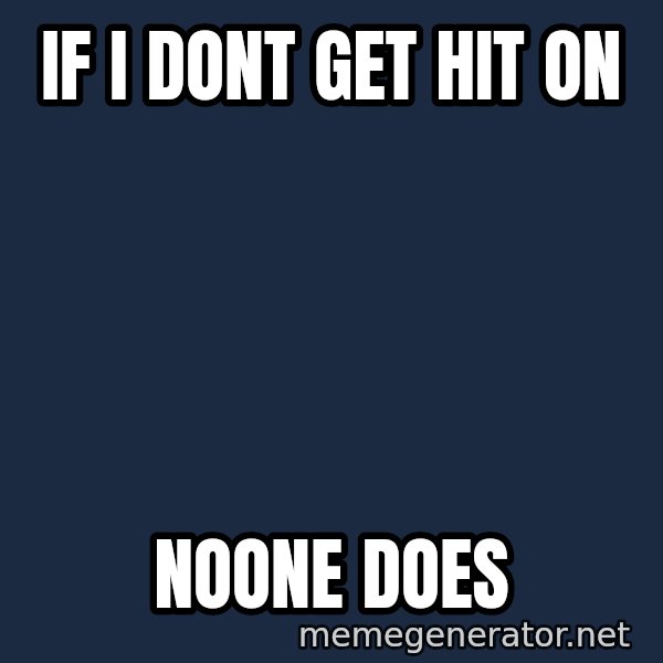Walrus meme: if i dont get hit on / noone does