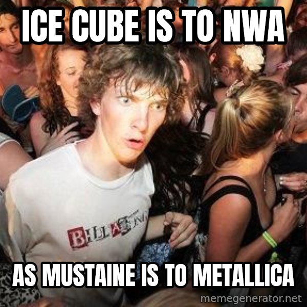Sudden Realization Ralph meme: Ice cube is to NWA / as mustaine is to metallica