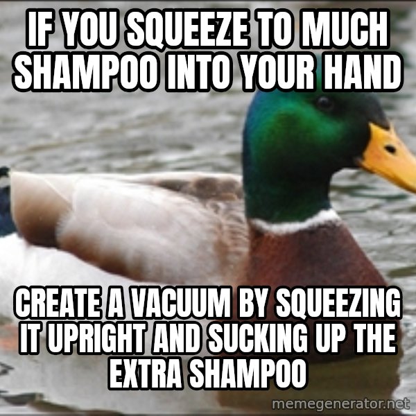 Actual Advice Mallard 1 meme: If you squeeze to much shampoo into your hand / create a vacuum by squeezing it upright and sucking up the extra shampoo
