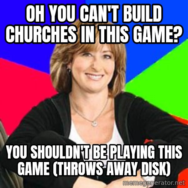 Sheltering Suburban Mom meme: oh you can't build churches in this game? / you shouldn't be playing this game (throws away disk)
