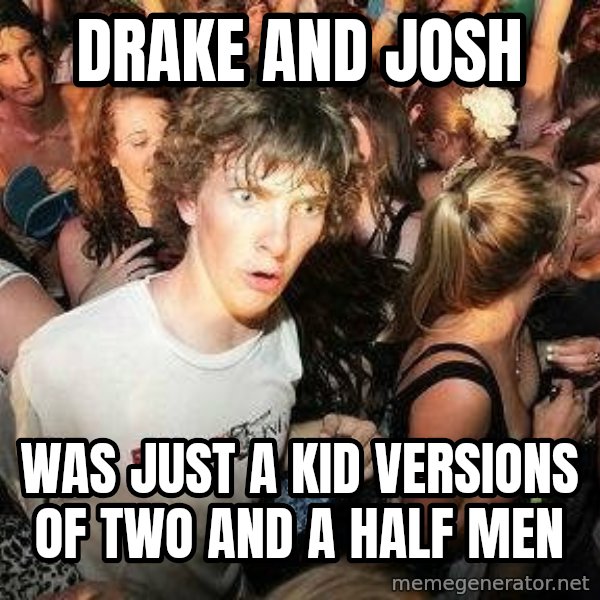 -Sudden Clarity Clarence meme: Drake and josh / was just a kid versions of two and a half men