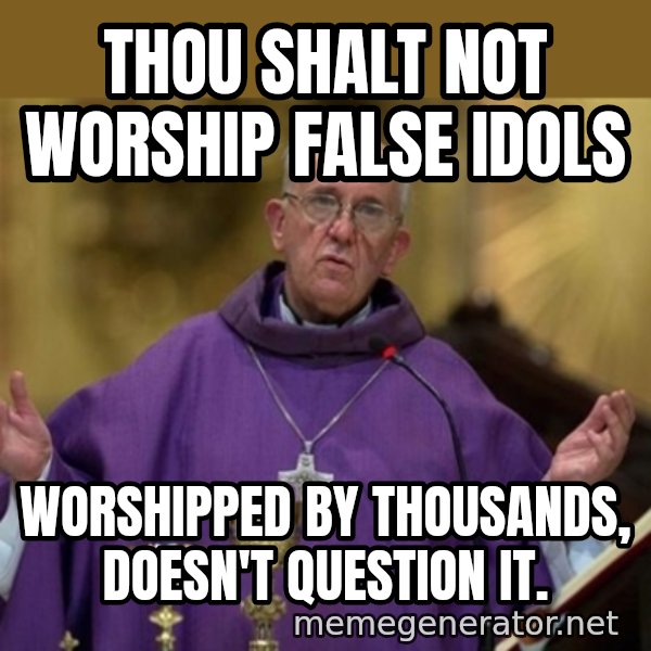 Pope Francis meme: Thou Shalt Not worship false idols / Worshipped by thousands, doesn't question it.