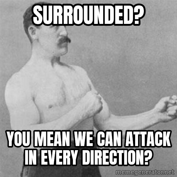 overly manlyman meme: Surrounded? / you mean we can attack in every direction?