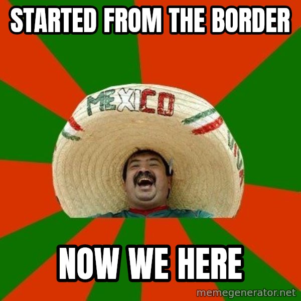 Successful Mexican meme: Started from the boRder / Now we here