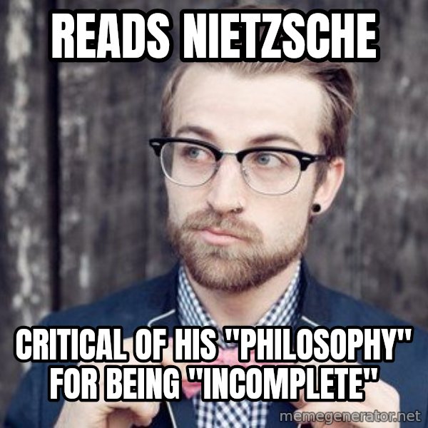 Scumbag Analytic Philosopher meme: READS NIETZSCHE / CRITICAL OF HIS "PHILOSOPHY" FOR BEING "INCOMPLETE"
