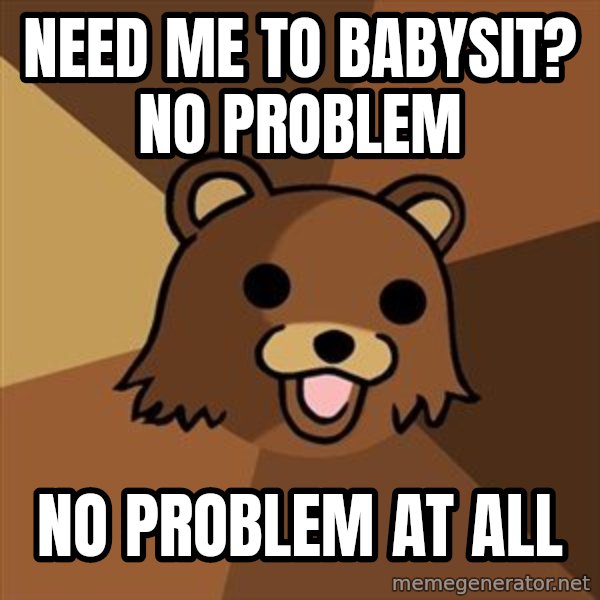 Pedobear meme: need me to babysit? no problem / NO problem at all