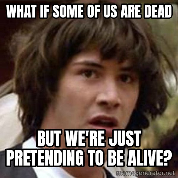 Conspiracy Keanu meme: What if some of us are dead / But we're just pretending to be alive?