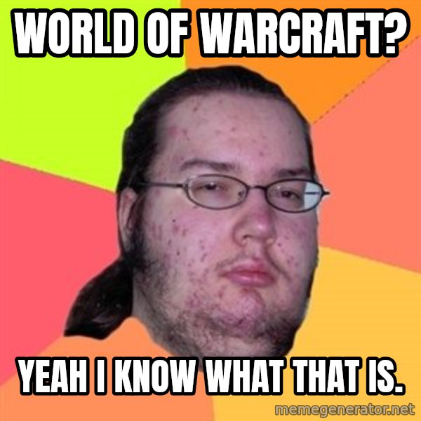 Butthurt Dweller meme: World of warcraft? / yeah i know what that is.
