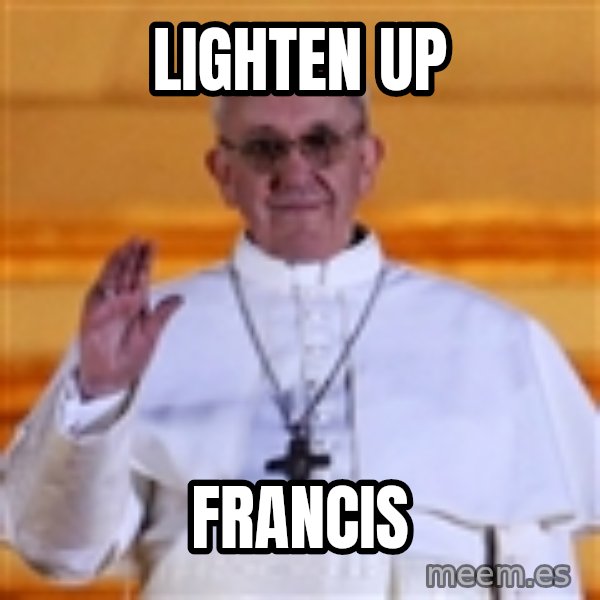 Pope Francis 1st meme: Lighten up / Francis