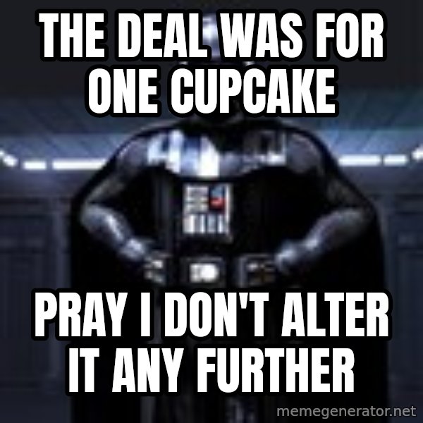 Darth Vader meme: The Deal Was for one cupcake / pray i don't alter it any further