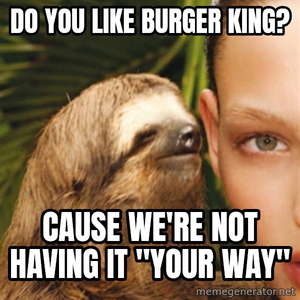 The Rape Sloth meme: Do you like Burger King? / Cause we're not having it "your way"